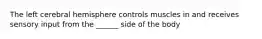 The left cerebral hemisphere controls muscles in and receives sensory input from the ______ side of the body