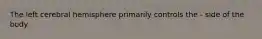 The left cerebral hemisphere primarily controls the - side of the body.