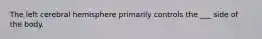 The left cerebral hemisphere primarily controls the ___ side of the body.
