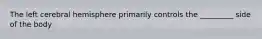 The left cerebral hemisphere primarily controls the _________ side of the body