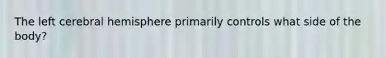 The left cerebral hemisphere primarily controls what side of the body?
