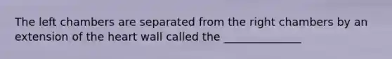 The left chambers are separated from the right chambers by an extension of <a href='https://www.questionai.com/knowledge/kya8ocqc6o-the-heart' class='anchor-knowledge'>the heart</a> wall called the ______________