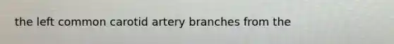 the left common carotid artery branches from the