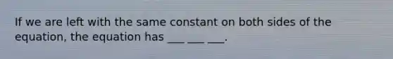 If we are left with the same constant on both sides of the equation, the equation has ___ ___ ___.