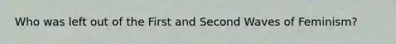 Who was left out of the First and Second Waves of Feminism?