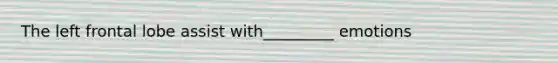 The left frontal lobe assist with_________ emotions