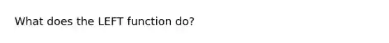 What does the LEFT function do?