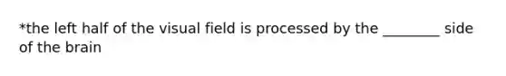 *the left half of the visual field is processed by the ________ side of the brain