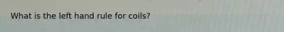 What is the left hand rule for coils?