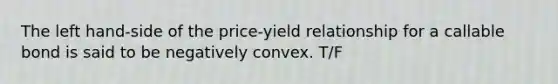 The left hand-side of the price-yield relationship for a callable bond is said to be negatively convex. T/F