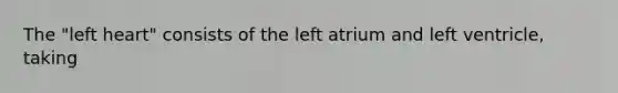 The "left heart" consists of the left atrium and left ventricle, taking