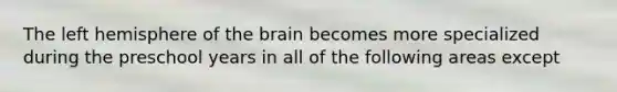 The left hemisphere of the brain becomes more specialized during the preschool years in all of the following areas except