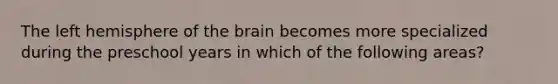 The left hemisphere of the brain becomes more specialized during the preschool years in which of the following areas?