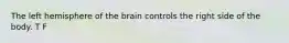 The left hemisphere of the brain controls the right side of the body. T F