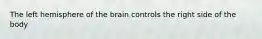 The left hemisphere of the brain controls the right side of the body