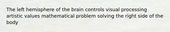 The left hemisphere of the brain controls visual processing artistic values mathematical problem solving the right side of the body