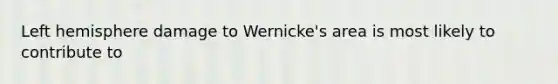 Left hemisphere damage to Wernicke's area is most likely to contribute to