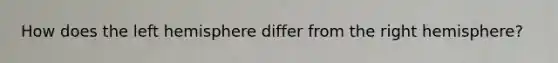 How does the left hemisphere differ from the right hemisphere?