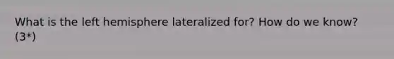 What is the left hemisphere lateralized for? How do we know? (3*)