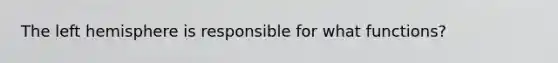 The left hemisphere is responsible for what functions?