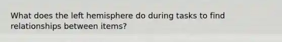 What does the left hemisphere do during tasks to find relationships between items?