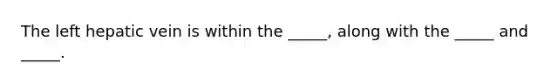 The left hepatic vein is within the _____, along with the _____ and _____.