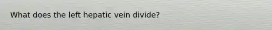 What does the left hepatic vein divide?