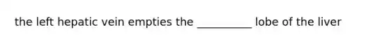 the left hepatic vein empties the __________ lobe of the liver