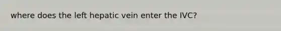 where does the left hepatic vein enter the IVC?