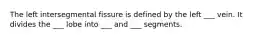 The left intersegmental fissure is defined by the left ___ vein. It divides the ___ lobe into ___ and ___ segments.