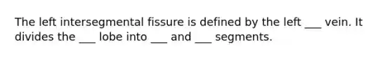 The left intersegmental fissure is defined by the left ___ vein. It divides the ___ lobe into ___ and ___ segments.