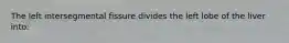 The left intersegmental fissure divides the left lobe of the liver into: