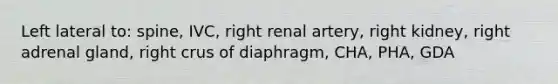 Left lateral to: spine, IVC, right renal artery, right kidney, right adrenal gland, right crus of diaphragm, CHA, PHA, GDA