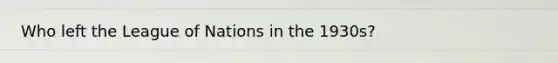 Who left the League of Nations in the 1930s?