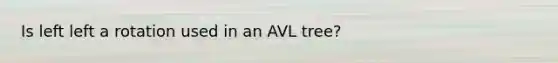 Is left left a rotation used in an AVL tree?