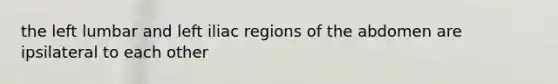 the left lumbar and left iliac regions of the abdomen are ipsilateral to each other