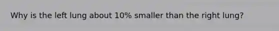 Why is the left lung about 10% smaller than the right lung?