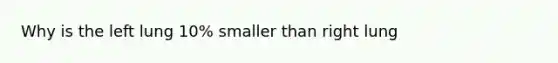 Why is the left lung 10% smaller than right lung