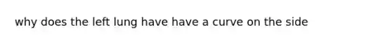 why does the left lung have have a curve on the side