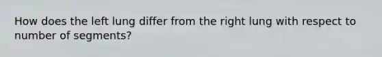 How does the left lung differ from the right lung with respect to number of segments?