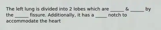 The left lung is divided into 2 lobes which are ______ & ______ by the ______ fissure. Additionally, it has a _____ notch to accommodate the heart