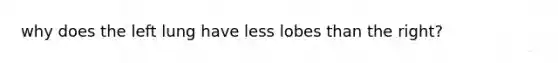 why does the left lung have less lobes than the right?