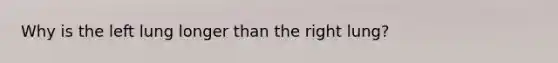 Why is the left lung longer than the right lung?