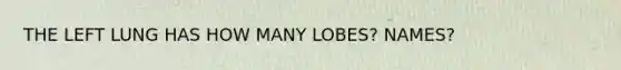 THE LEFT LUNG HAS HOW MANY LOBES? NAMES?