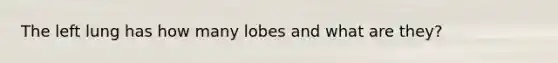 The left lung has how many lobes and what are they?