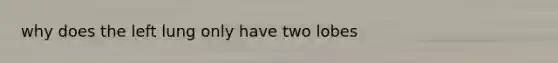 why does the left lung only have two lobes