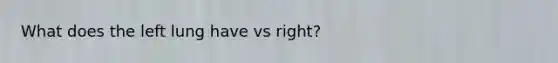 What does the left lung have vs right?