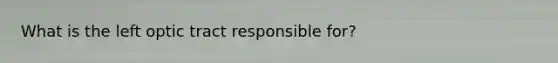 What is the left optic tract responsible for?