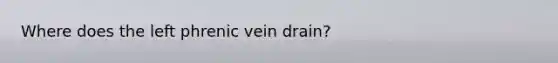 Where does the left phrenic vein drain?