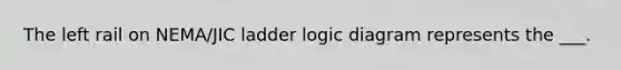 The left rail on NEMA/JIC ladder logic diagram represents the ___.